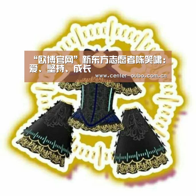 “欧博官网”新东方志愿者陈笑啸:爱、坚持、成长(图1) 欧博官网
