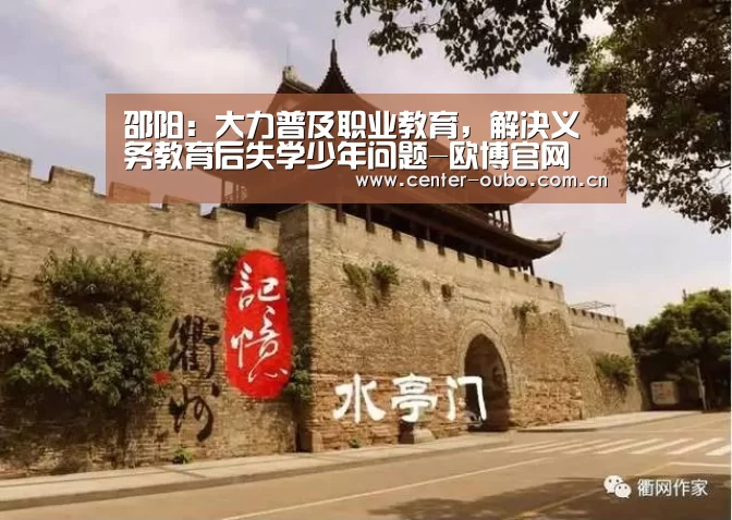 邵阳:大力普及职业教育,解决义务教育后失学少年问题-欧博官网(图3) 欧博官网