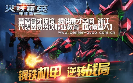 营造育才环境 提供展才空间 浙江代表委员热议职业教育【欧博登入】(图1) 欧博