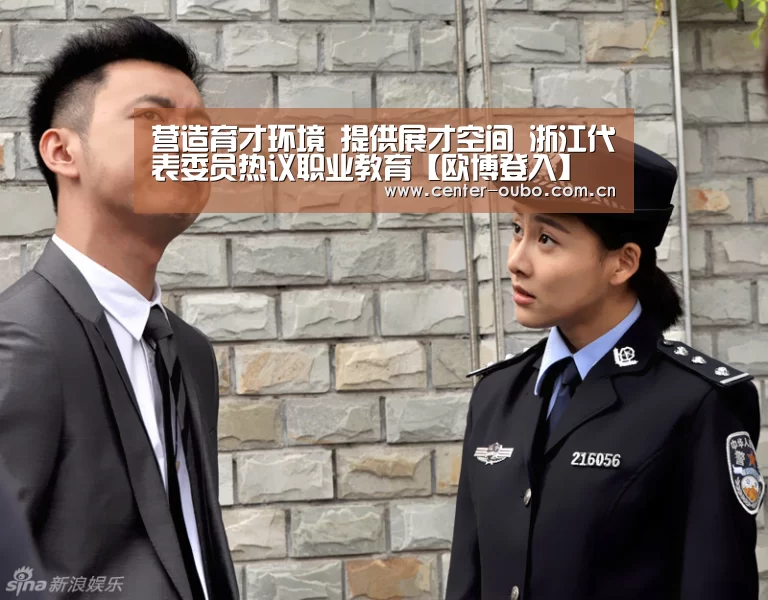 营造育才环境 提供展才空间 浙江代表委员热议职业教育【欧博登入】(图3) 欧博游戏
