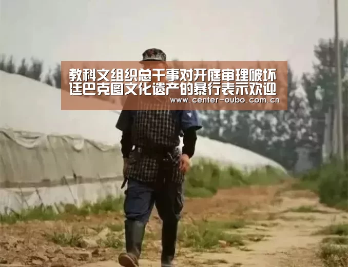 教科文组织总干事对开庭审理破坏廷巴克图文化遗产的暴行表示欢迎‘欧博游戏’(图4) 欧博官网