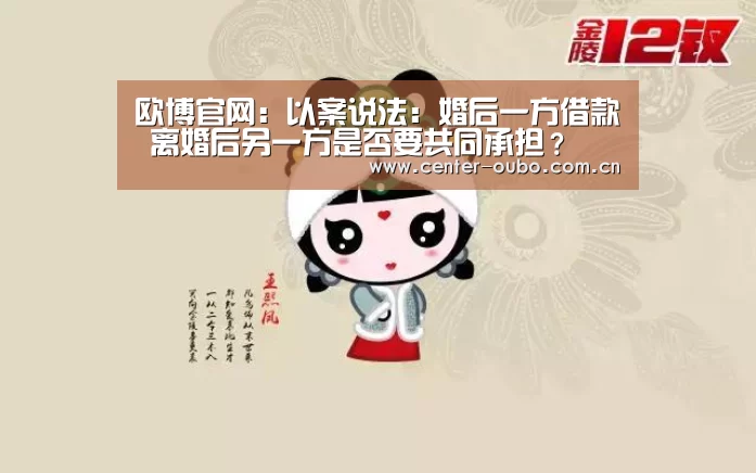 欧博官网:以案说法:婚后一方借款 离婚后另一方是否要共同承担?(图3) 欧博